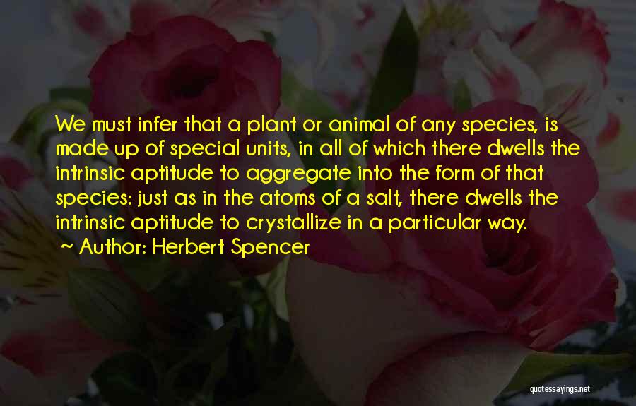 Herbert Spencer Quotes: We Must Infer That A Plant Or Animal Of Any Species, Is Made Up Of Special Units, In All Of