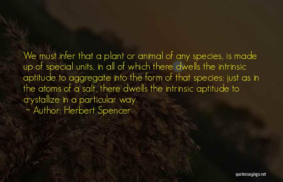 Herbert Spencer Quotes: We Must Infer That A Plant Or Animal Of Any Species, Is Made Up Of Special Units, In All Of
