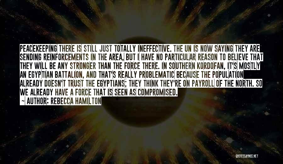 Rebecca Hamilton Quotes: Peacekeeping There Is Still Just Totally Ineffective. The Un Is Now Saying They Are Sending Reinforcements In The Area, But