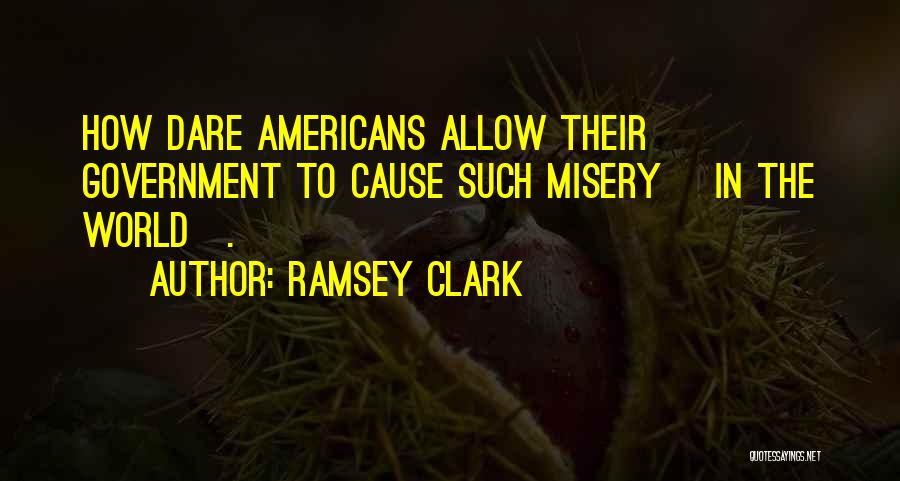 Ramsey Clark Quotes: How Dare Americans Allow Their Government To Cause Such Misery [in The World].