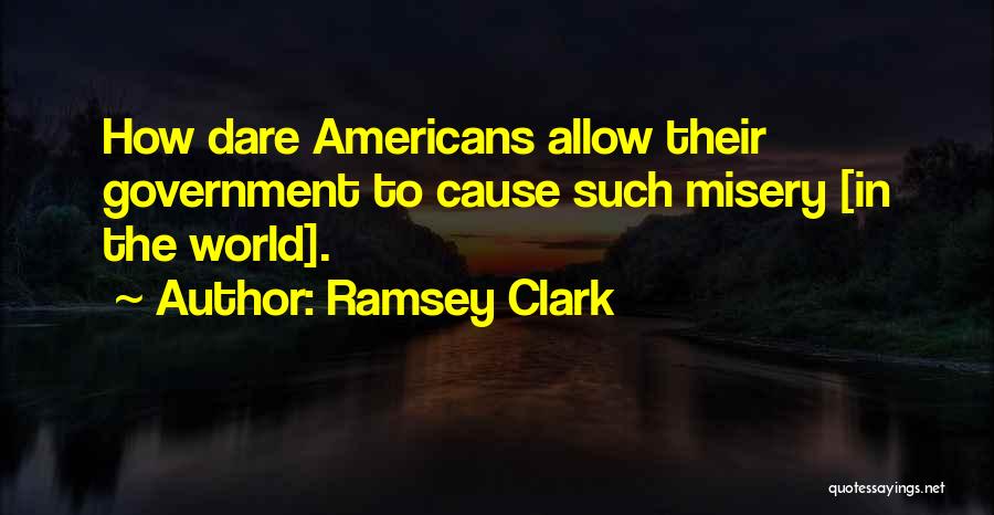 Ramsey Clark Quotes: How Dare Americans Allow Their Government To Cause Such Misery [in The World].