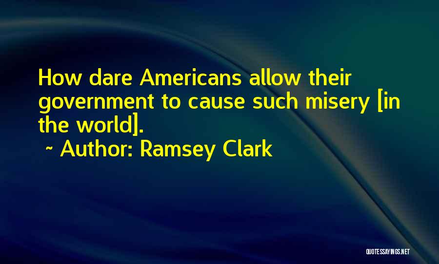 Ramsey Clark Quotes: How Dare Americans Allow Their Government To Cause Such Misery [in The World].