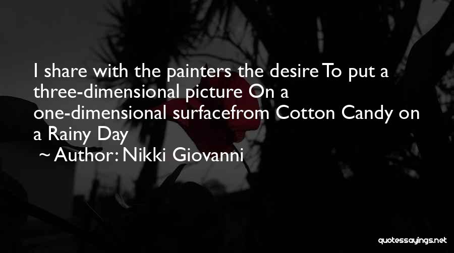 Nikki Giovanni Quotes: I Share With The Painters The Desire To Put A Three-dimensional Picture On A One-dimensional Surfacefrom Cotton Candy On A