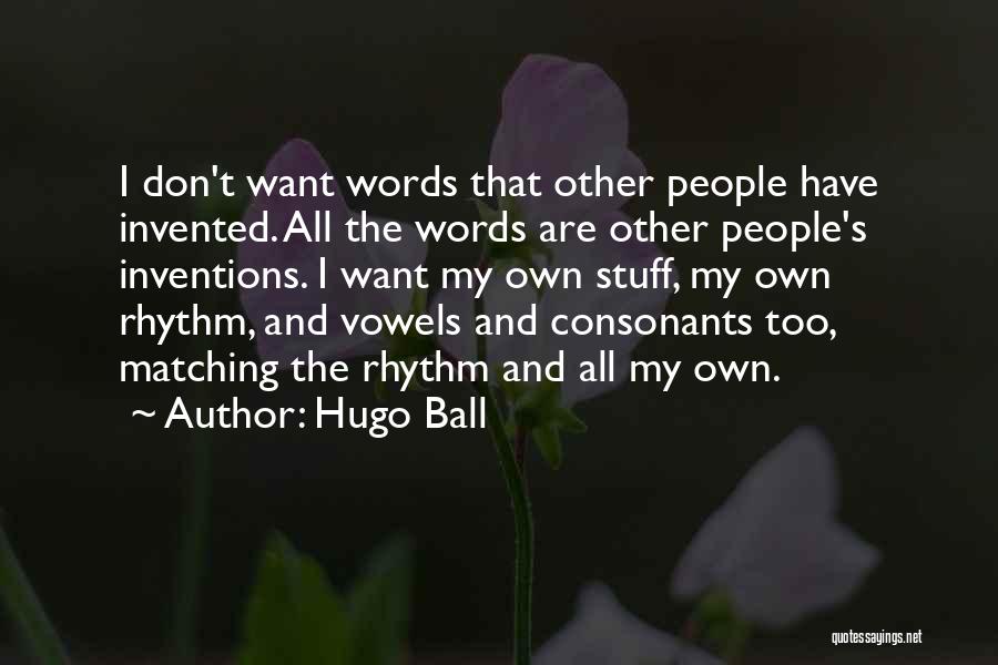 Hugo Ball Quotes: I Don't Want Words That Other People Have Invented. All The Words Are Other People's Inventions. I Want My Own