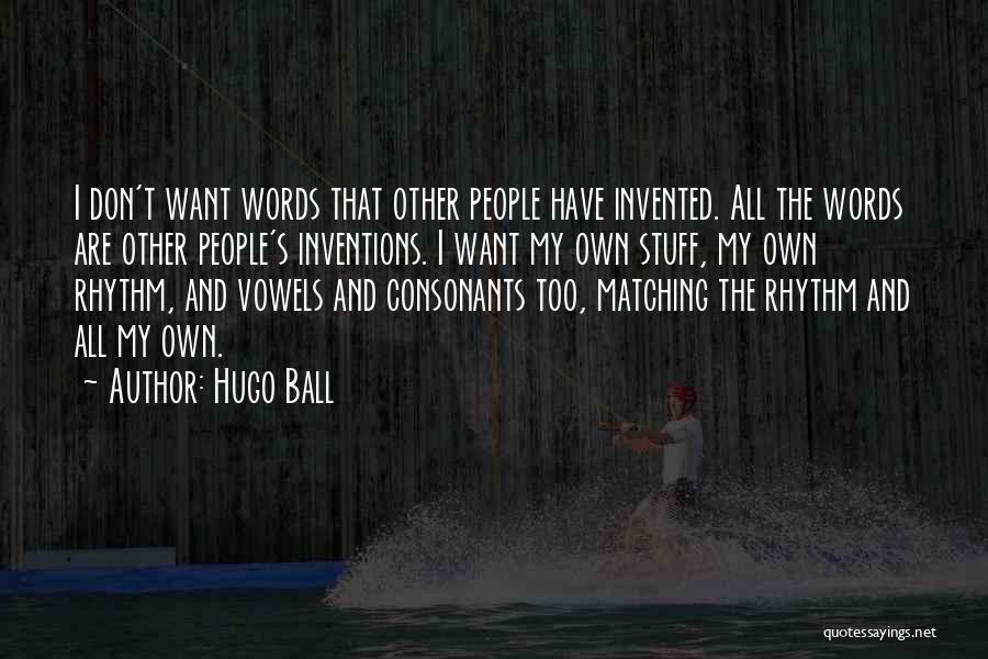 Hugo Ball Quotes: I Don't Want Words That Other People Have Invented. All The Words Are Other People's Inventions. I Want My Own