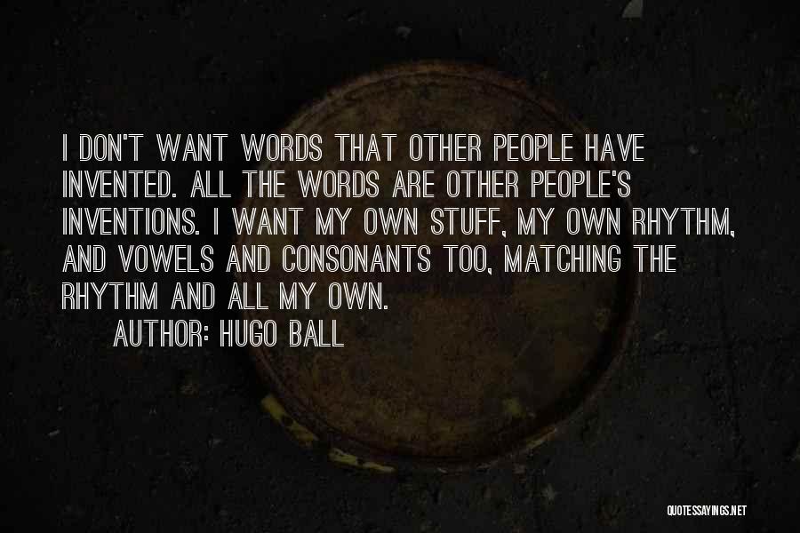 Hugo Ball Quotes: I Don't Want Words That Other People Have Invented. All The Words Are Other People's Inventions. I Want My Own