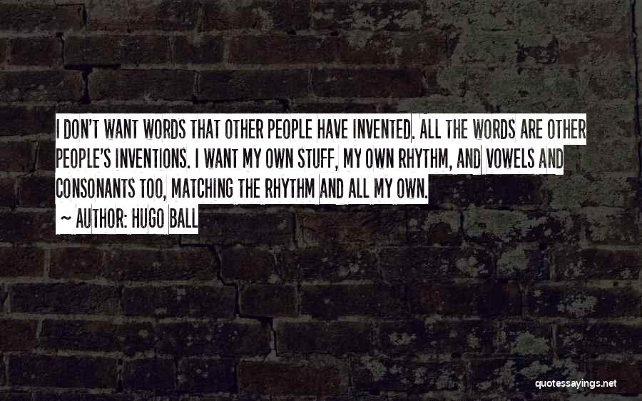 Hugo Ball Quotes: I Don't Want Words That Other People Have Invented. All The Words Are Other People's Inventions. I Want My Own