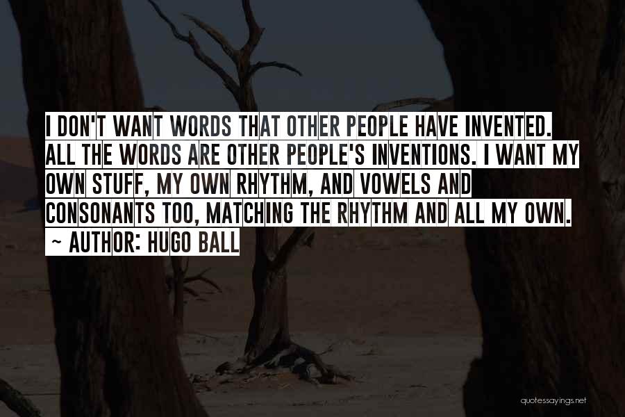 Hugo Ball Quotes: I Don't Want Words That Other People Have Invented. All The Words Are Other People's Inventions. I Want My Own