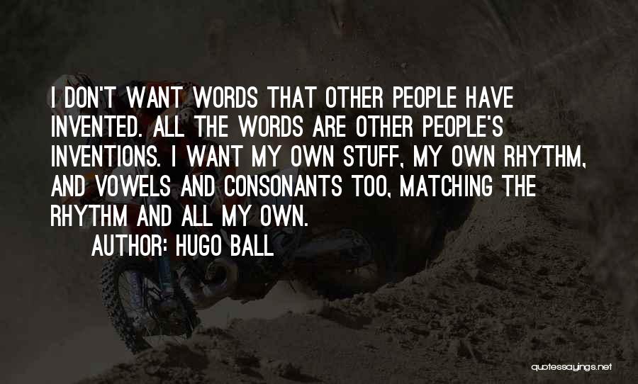 Hugo Ball Quotes: I Don't Want Words That Other People Have Invented. All The Words Are Other People's Inventions. I Want My Own