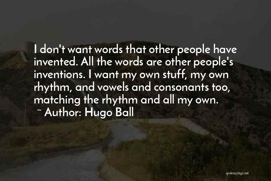 Hugo Ball Quotes: I Don't Want Words That Other People Have Invented. All The Words Are Other People's Inventions. I Want My Own