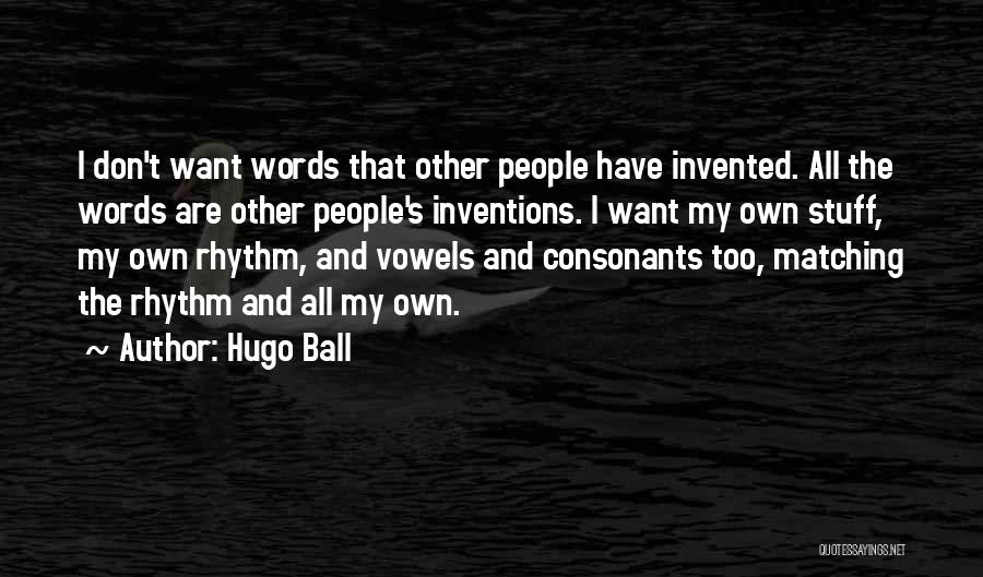 Hugo Ball Quotes: I Don't Want Words That Other People Have Invented. All The Words Are Other People's Inventions. I Want My Own
