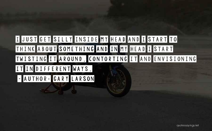 Gary Larson Quotes: I Just Get Silly Inside My Head And I Start To Think About Something And In My Head I Start