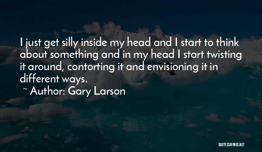 Gary Larson Quotes: I Just Get Silly Inside My Head And I Start To Think About Something And In My Head I Start