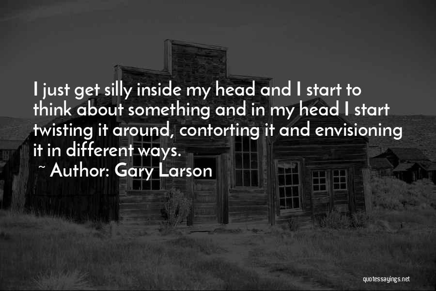 Gary Larson Quotes: I Just Get Silly Inside My Head And I Start To Think About Something And In My Head I Start