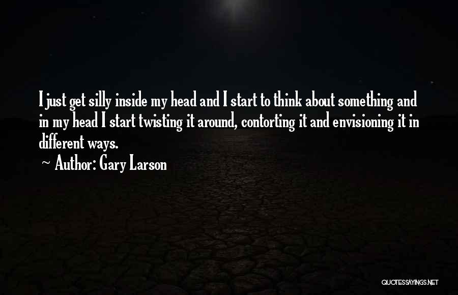 Gary Larson Quotes: I Just Get Silly Inside My Head And I Start To Think About Something And In My Head I Start