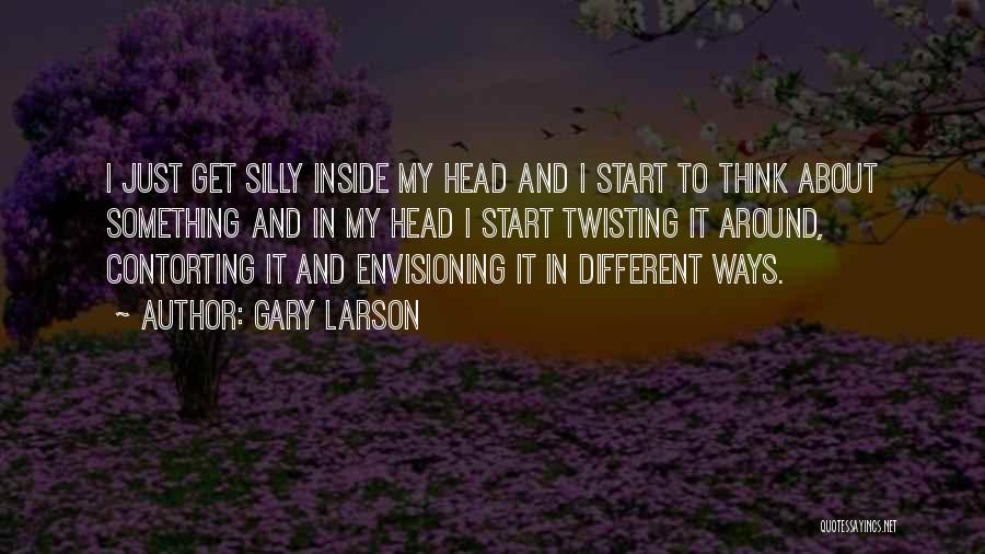Gary Larson Quotes: I Just Get Silly Inside My Head And I Start To Think About Something And In My Head I Start