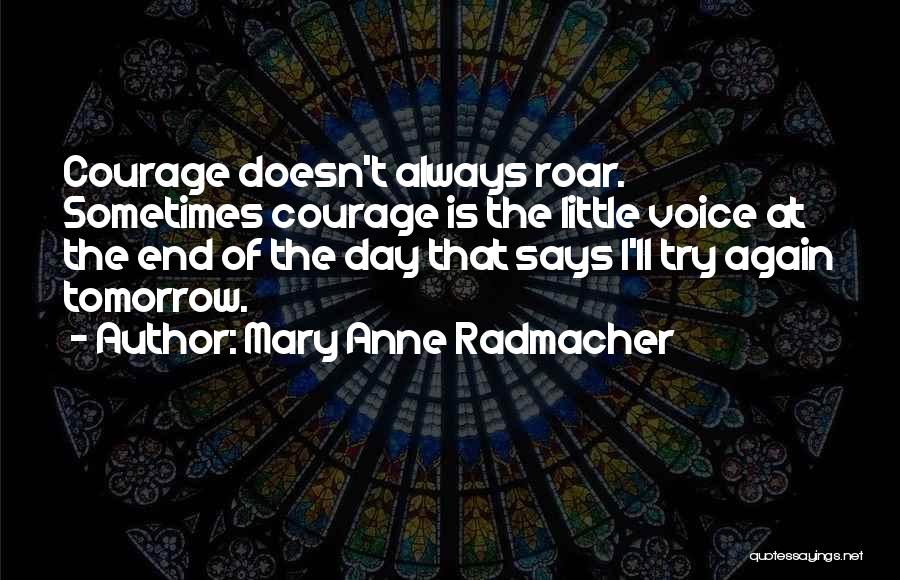 Mary Anne Radmacher Quotes: Courage Doesn't Always Roar. Sometimes Courage Is The Little Voice At The End Of The Day That Says I'll Try