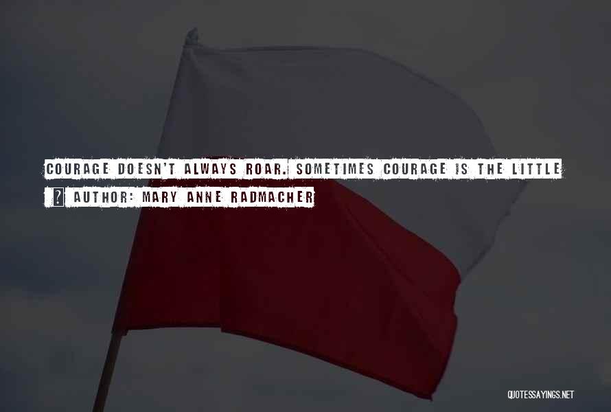 Mary Anne Radmacher Quotes: Courage Doesn't Always Roar. Sometimes Courage Is The Little Voice At The End Of The Day That Says I'll Try