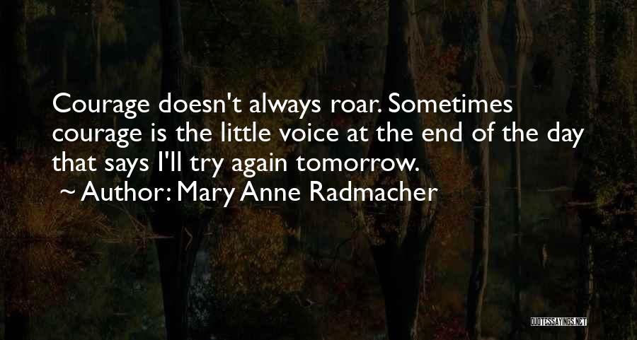 Mary Anne Radmacher Quotes: Courage Doesn't Always Roar. Sometimes Courage Is The Little Voice At The End Of The Day That Says I'll Try