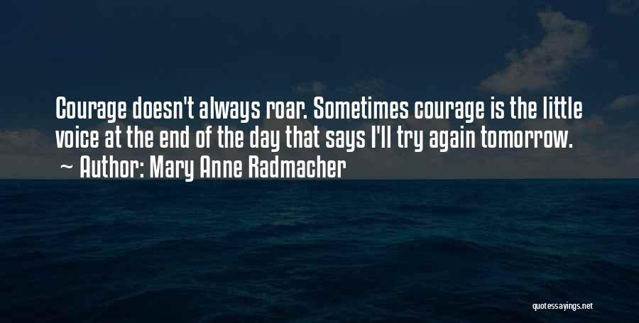 Mary Anne Radmacher Quotes: Courage Doesn't Always Roar. Sometimes Courage Is The Little Voice At The End Of The Day That Says I'll Try