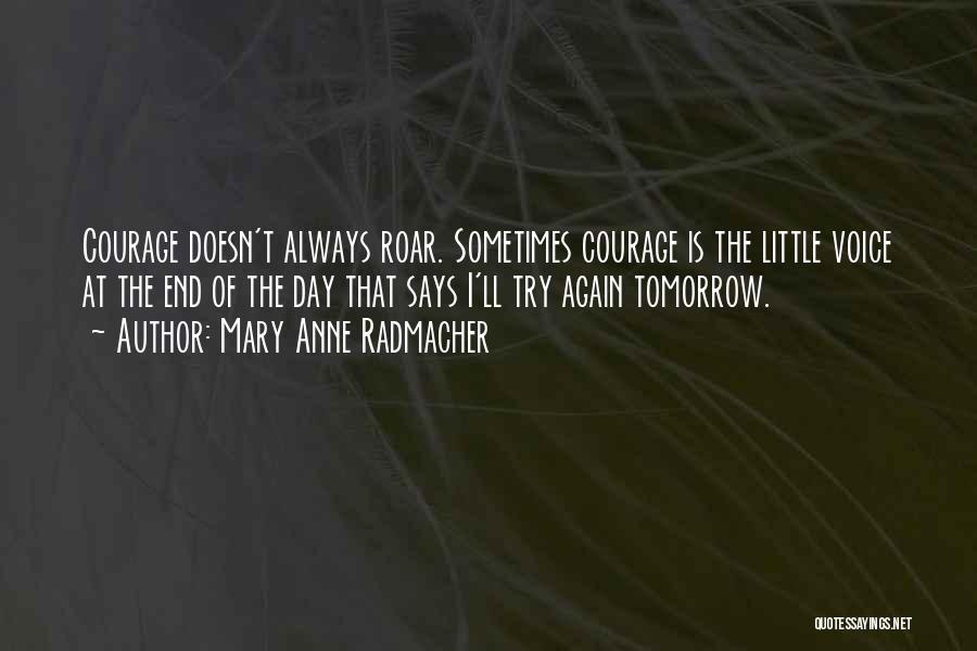 Mary Anne Radmacher Quotes: Courage Doesn't Always Roar. Sometimes Courage Is The Little Voice At The End Of The Day That Says I'll Try