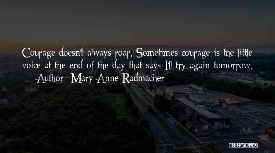 Mary Anne Radmacher Quotes: Courage Doesn't Always Roar. Sometimes Courage Is The Little Voice At The End Of The Day That Says I'll Try