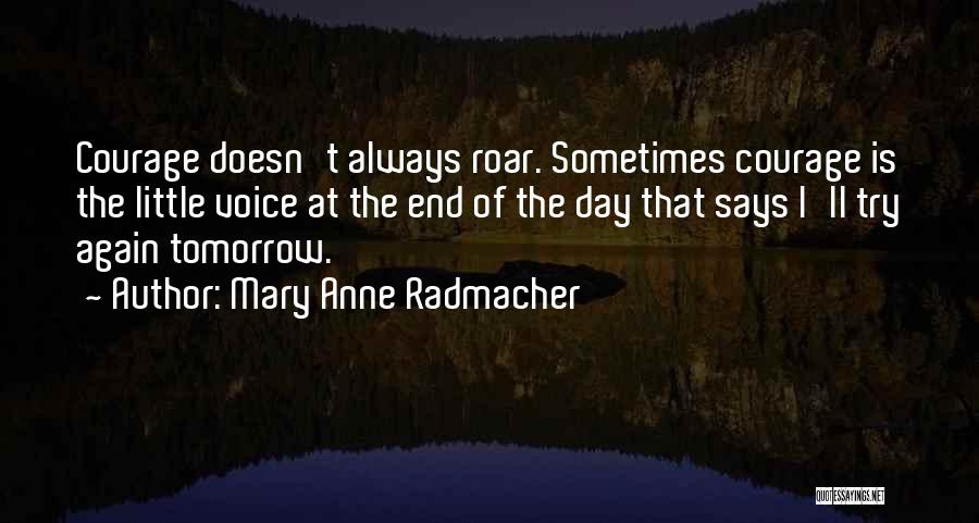 Mary Anne Radmacher Quotes: Courage Doesn't Always Roar. Sometimes Courage Is The Little Voice At The End Of The Day That Says I'll Try