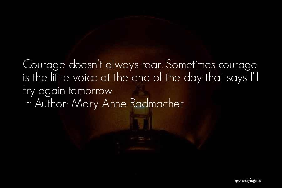 Mary Anne Radmacher Quotes: Courage Doesn't Always Roar. Sometimes Courage Is The Little Voice At The End Of The Day That Says I'll Try