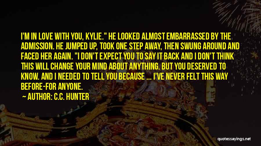 C.C. Hunter Quotes: I'm In Love With You, Kylie. He Looked Almost Embarrassed By The Admission. He Jumped Up, Took One Step Away,