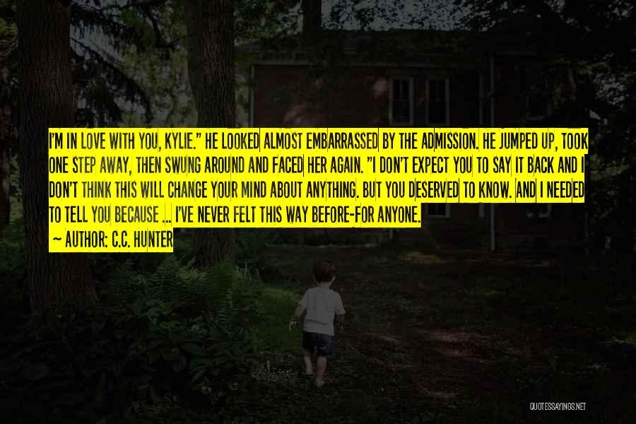C.C. Hunter Quotes: I'm In Love With You, Kylie. He Looked Almost Embarrassed By The Admission. He Jumped Up, Took One Step Away,