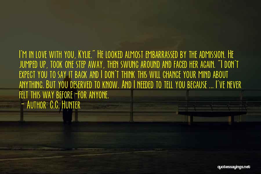 C.C. Hunter Quotes: I'm In Love With You, Kylie. He Looked Almost Embarrassed By The Admission. He Jumped Up, Took One Step Away,