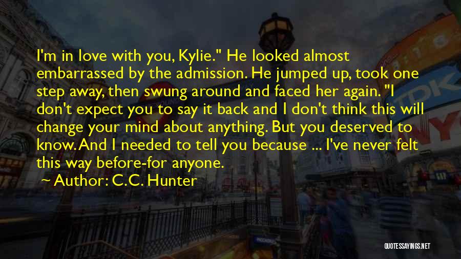 C.C. Hunter Quotes: I'm In Love With You, Kylie. He Looked Almost Embarrassed By The Admission. He Jumped Up, Took One Step Away,