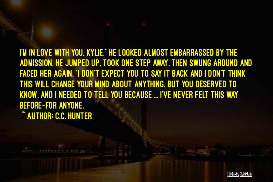 C.C. Hunter Quotes: I'm In Love With You, Kylie. He Looked Almost Embarrassed By The Admission. He Jumped Up, Took One Step Away,