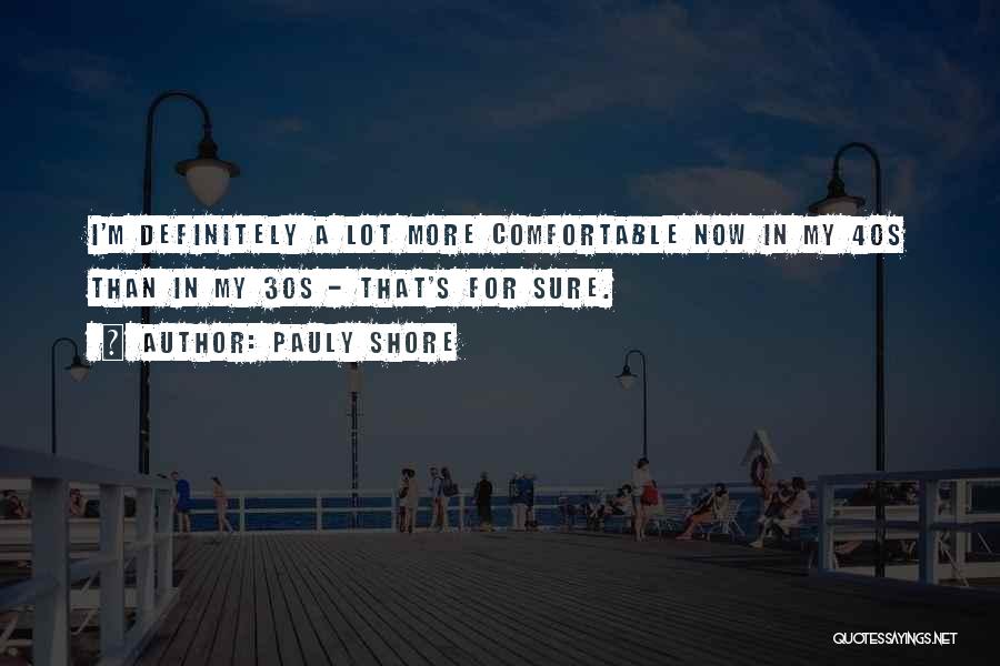 Pauly Shore Quotes: I'm Definitely A Lot More Comfortable Now In My 40s Than In My 30s - That's For Sure.