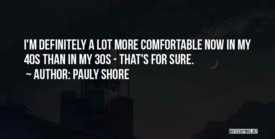 Pauly Shore Quotes: I'm Definitely A Lot More Comfortable Now In My 40s Than In My 30s - That's For Sure.