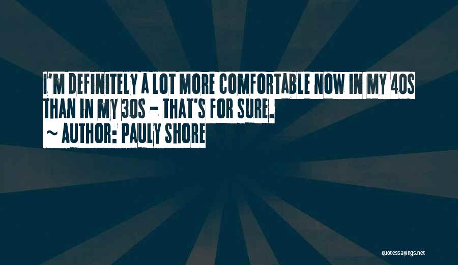 Pauly Shore Quotes: I'm Definitely A Lot More Comfortable Now In My 40s Than In My 30s - That's For Sure.