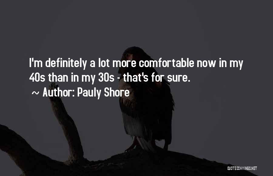 Pauly Shore Quotes: I'm Definitely A Lot More Comfortable Now In My 40s Than In My 30s - That's For Sure.