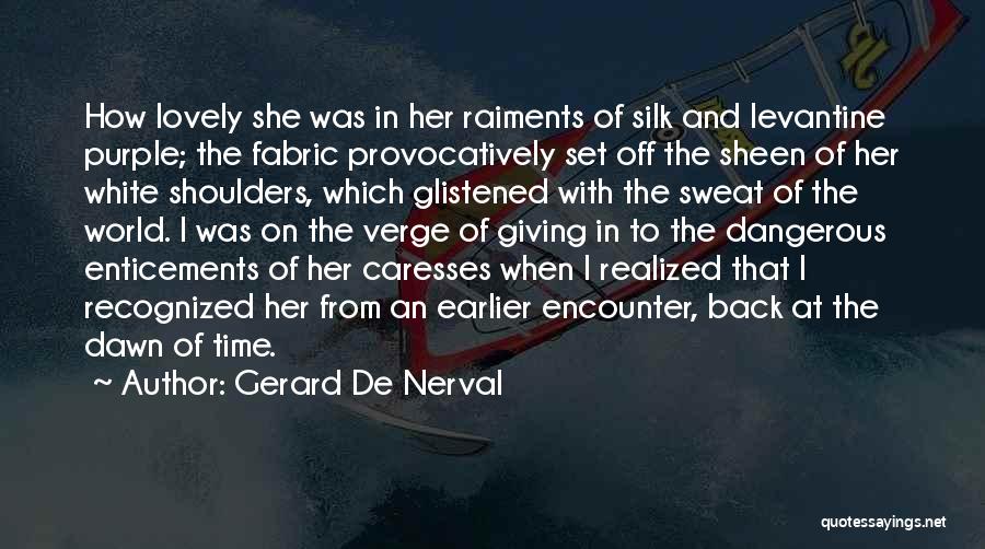 Gerard De Nerval Quotes: How Lovely She Was In Her Raiments Of Silk And Levantine Purple; The Fabric Provocatively Set Off The Sheen Of