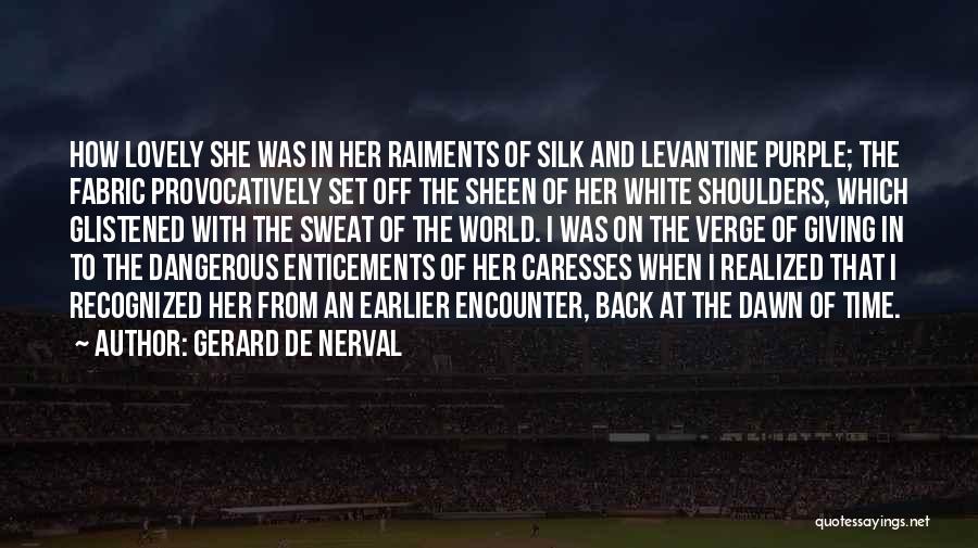 Gerard De Nerval Quotes: How Lovely She Was In Her Raiments Of Silk And Levantine Purple; The Fabric Provocatively Set Off The Sheen Of