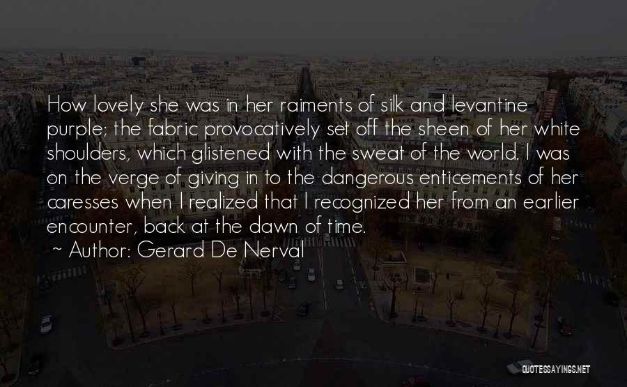 Gerard De Nerval Quotes: How Lovely She Was In Her Raiments Of Silk And Levantine Purple; The Fabric Provocatively Set Off The Sheen Of