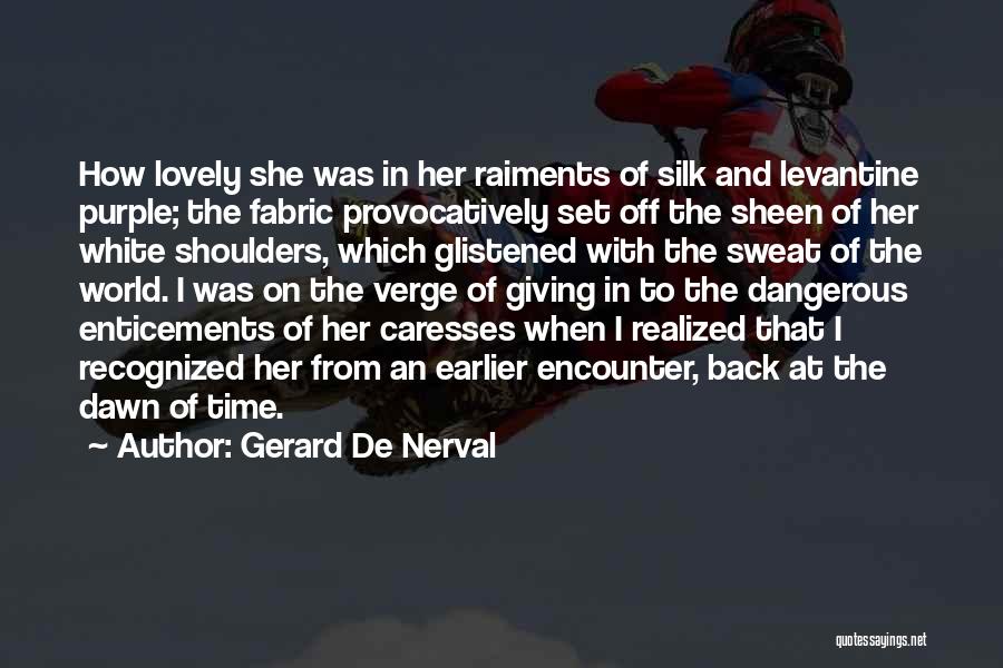 Gerard De Nerval Quotes: How Lovely She Was In Her Raiments Of Silk And Levantine Purple; The Fabric Provocatively Set Off The Sheen Of