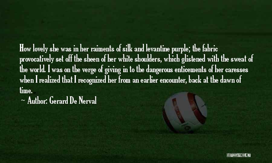 Gerard De Nerval Quotes: How Lovely She Was In Her Raiments Of Silk And Levantine Purple; The Fabric Provocatively Set Off The Sheen Of