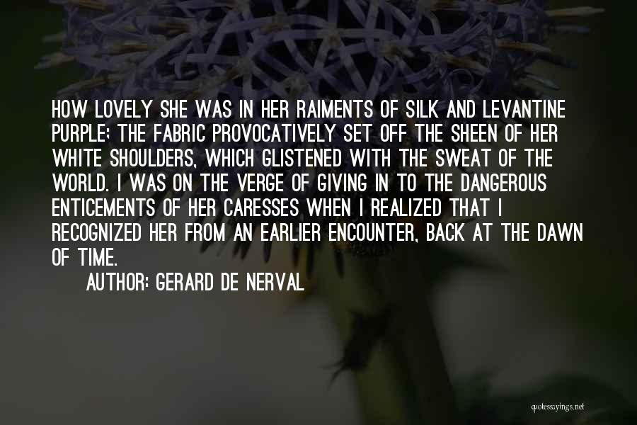 Gerard De Nerval Quotes: How Lovely She Was In Her Raiments Of Silk And Levantine Purple; The Fabric Provocatively Set Off The Sheen Of