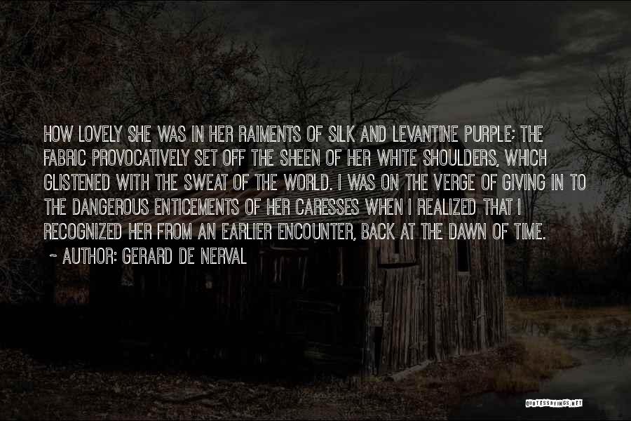 Gerard De Nerval Quotes: How Lovely She Was In Her Raiments Of Silk And Levantine Purple; The Fabric Provocatively Set Off The Sheen Of