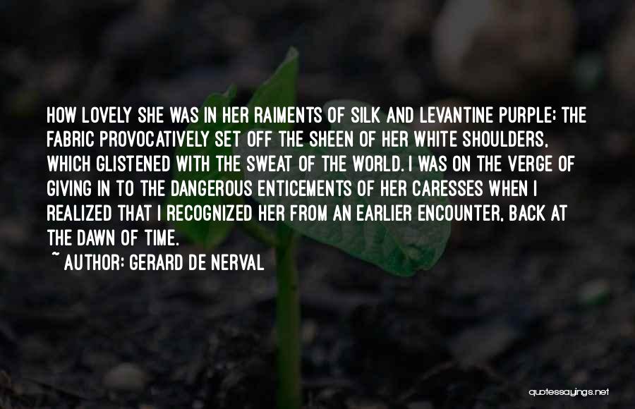 Gerard De Nerval Quotes: How Lovely She Was In Her Raiments Of Silk And Levantine Purple; The Fabric Provocatively Set Off The Sheen Of