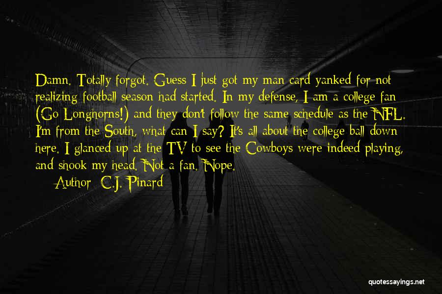 C.J. Pinard Quotes: Damn. Totally Forgot. Guess I Just Got My Man Card Yanked For Not Realizing Football Season Had Started. In My