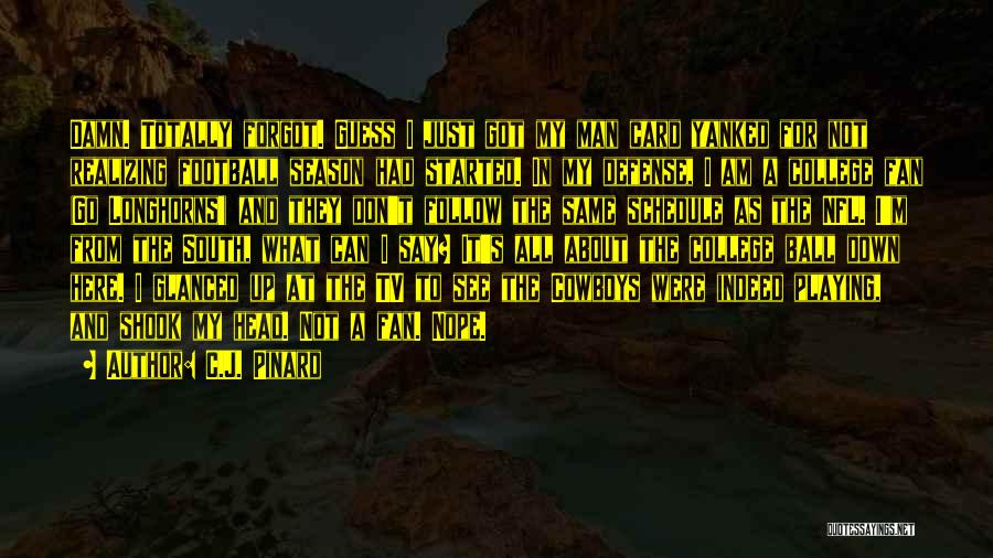C.J. Pinard Quotes: Damn. Totally Forgot. Guess I Just Got My Man Card Yanked For Not Realizing Football Season Had Started. In My