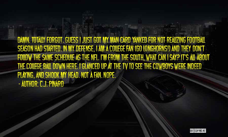 C.J. Pinard Quotes: Damn. Totally Forgot. Guess I Just Got My Man Card Yanked For Not Realizing Football Season Had Started. In My