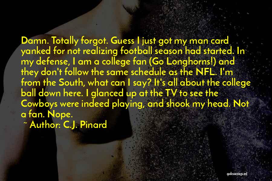 C.J. Pinard Quotes: Damn. Totally Forgot. Guess I Just Got My Man Card Yanked For Not Realizing Football Season Had Started. In My