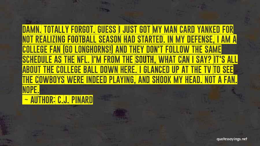 C.J. Pinard Quotes: Damn. Totally Forgot. Guess I Just Got My Man Card Yanked For Not Realizing Football Season Had Started. In My